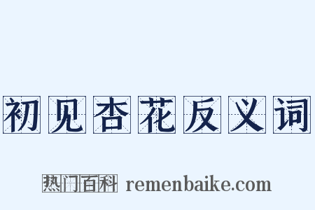 初见杏花反义词是什么意思的图片